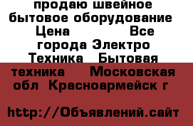 продаю швейное бытовое оборудование › Цена ­ 78 000 - Все города Электро-Техника » Бытовая техника   . Московская обл.,Красноармейск г.